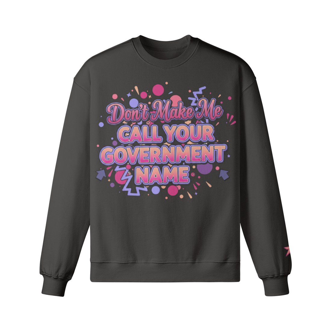 Don’t Make Me Call You Your Government Name Sweatshirt