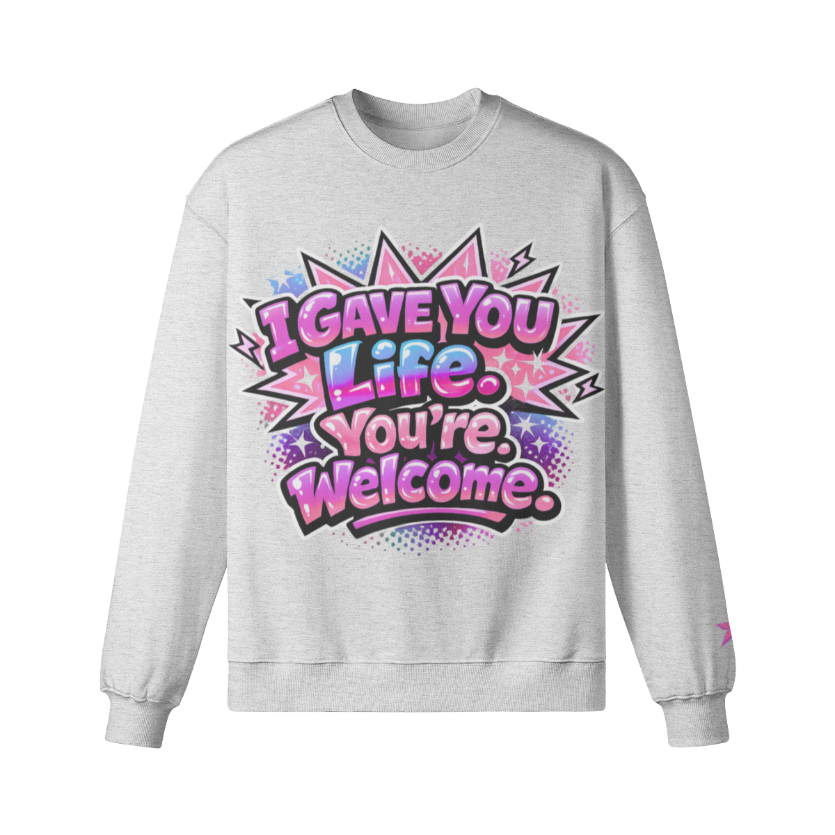 I Gave You Life, You’re Welcome Sweatshirt